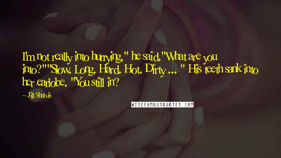 Jill Shalvis Quotes: I'm not really into hurrying," he said."What are you into?""Slow. Long. Hard. Hot. Dirty ... " His teeth sank into her earlobe. "You still in?