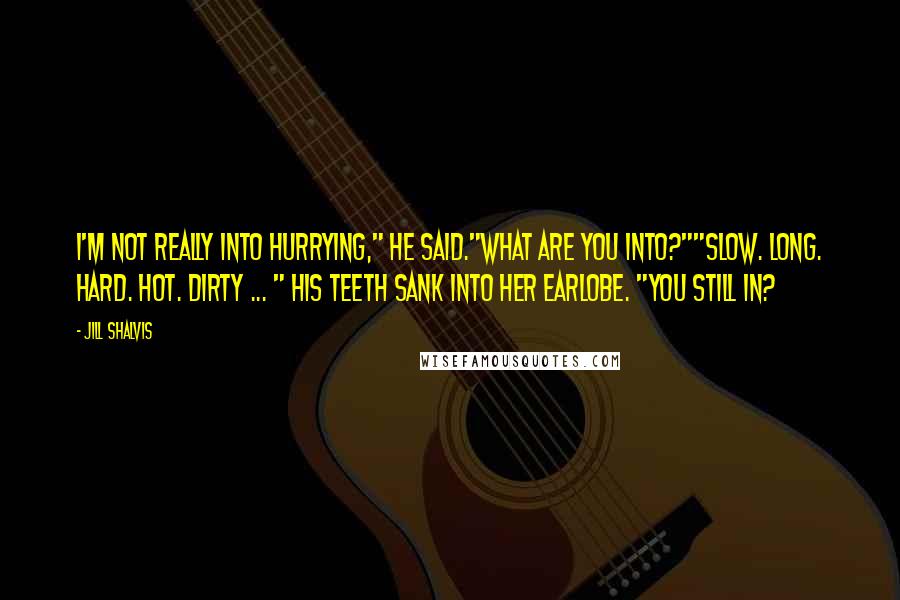 Jill Shalvis Quotes: I'm not really into hurrying," he said."What are you into?""Slow. Long. Hard. Hot. Dirty ... " His teeth sank into her earlobe. "You still in?