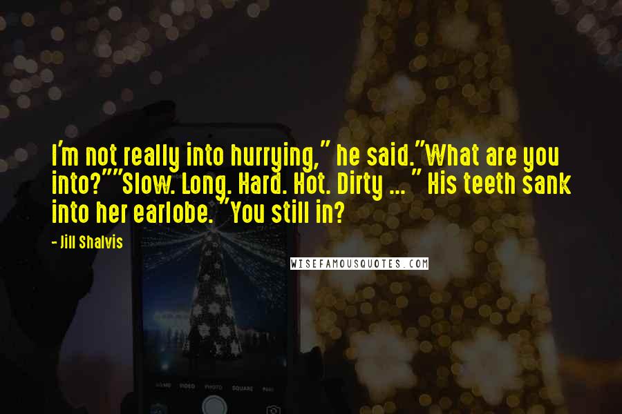 Jill Shalvis Quotes: I'm not really into hurrying," he said."What are you into?""Slow. Long. Hard. Hot. Dirty ... " His teeth sank into her earlobe. "You still in?