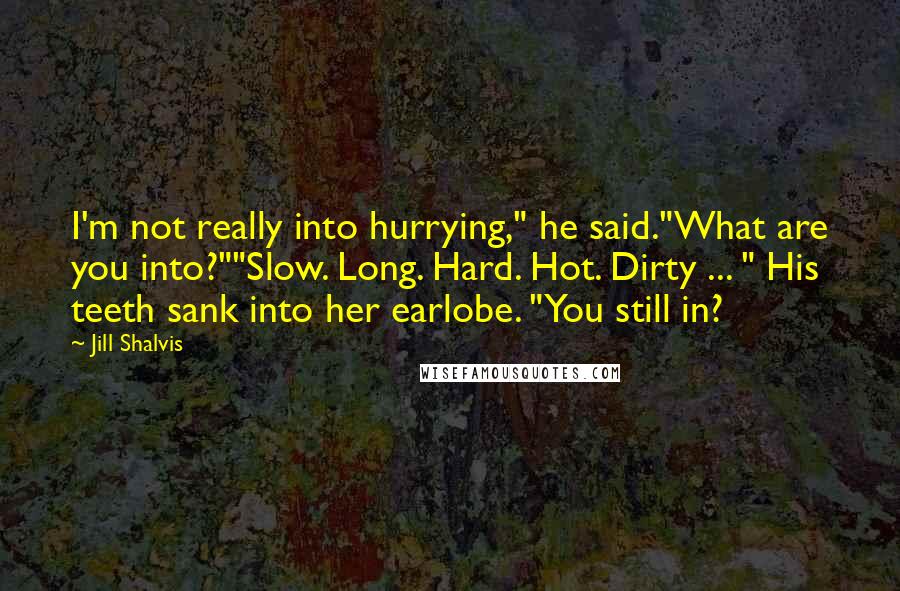 Jill Shalvis Quotes: I'm not really into hurrying," he said."What are you into?""Slow. Long. Hard. Hot. Dirty ... " His teeth sank into her earlobe. "You still in?