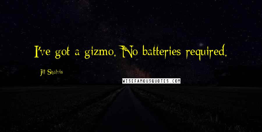 Jill Shalvis Quotes: I've got a gizmo. No batteries required.