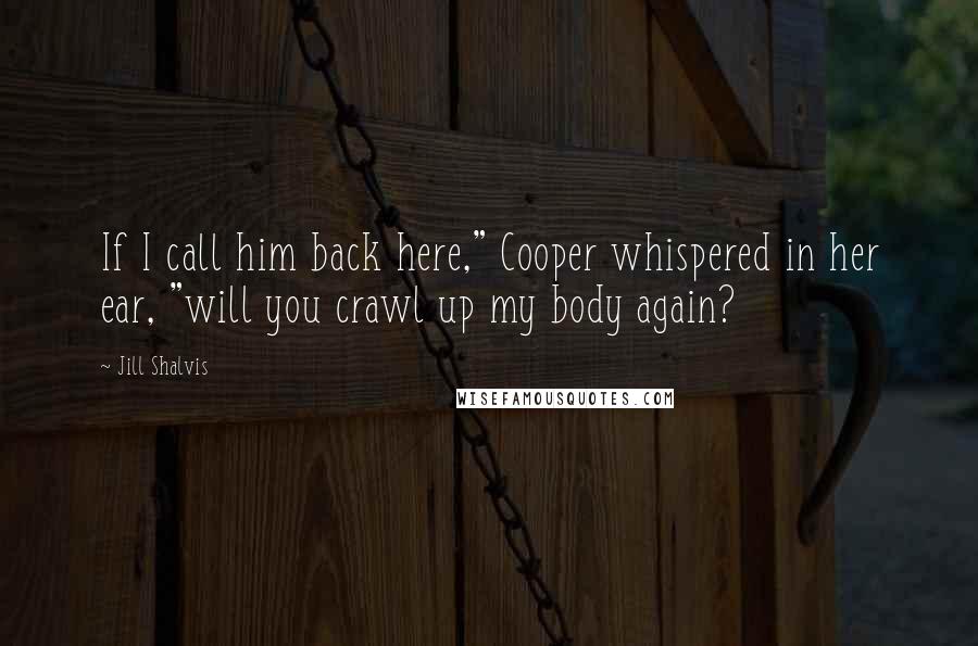 Jill Shalvis Quotes: If I call him back here," Cooper whispered in her ear, "will you crawl up my body again?