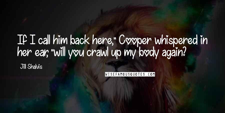 Jill Shalvis Quotes: If I call him back here," Cooper whispered in her ear, "will you crawl up my body again?