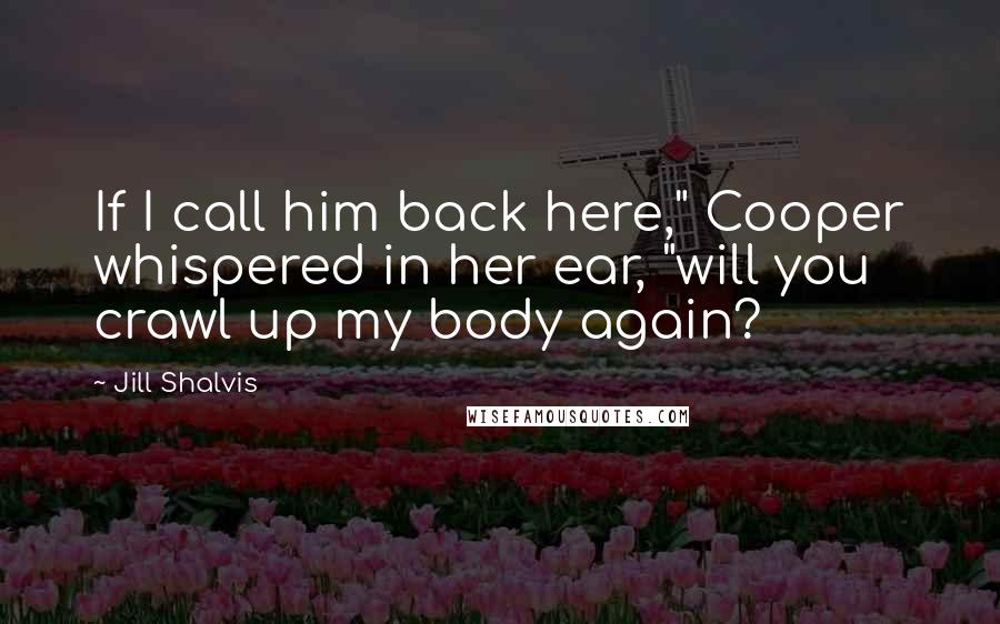Jill Shalvis Quotes: If I call him back here," Cooper whispered in her ear, "will you crawl up my body again?