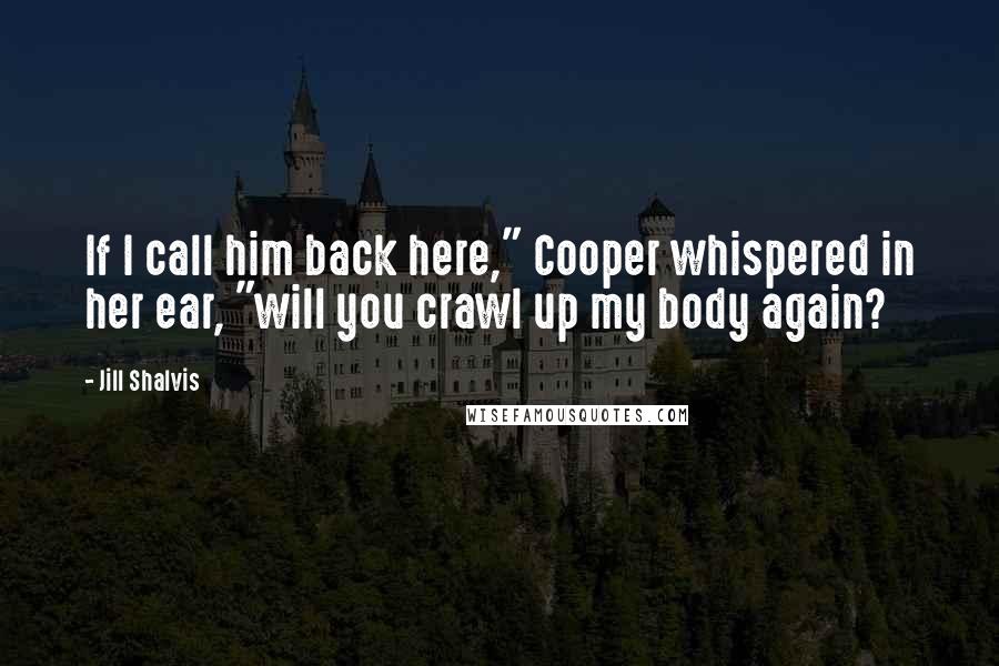 Jill Shalvis Quotes: If I call him back here," Cooper whispered in her ear, "will you crawl up my body again?