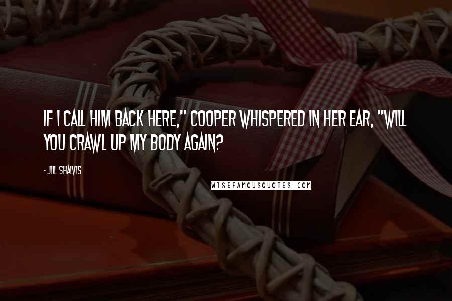 Jill Shalvis Quotes: If I call him back here," Cooper whispered in her ear, "will you crawl up my body again?