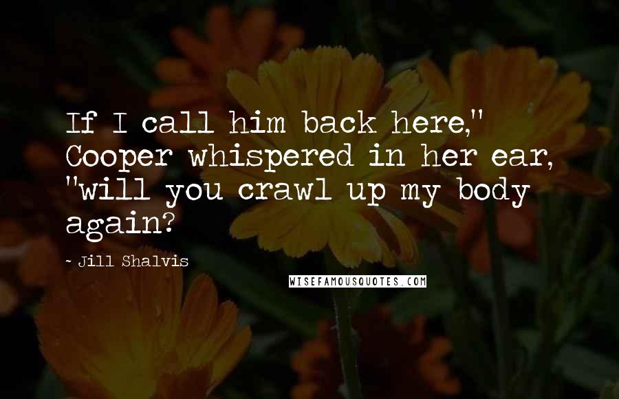Jill Shalvis Quotes: If I call him back here," Cooper whispered in her ear, "will you crawl up my body again?
