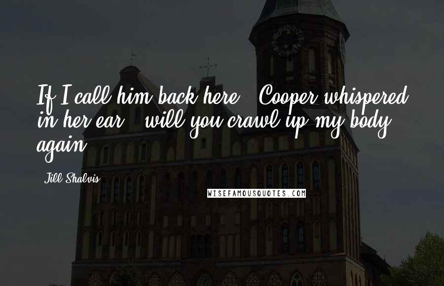 Jill Shalvis Quotes: If I call him back here," Cooper whispered in her ear, "will you crawl up my body again?