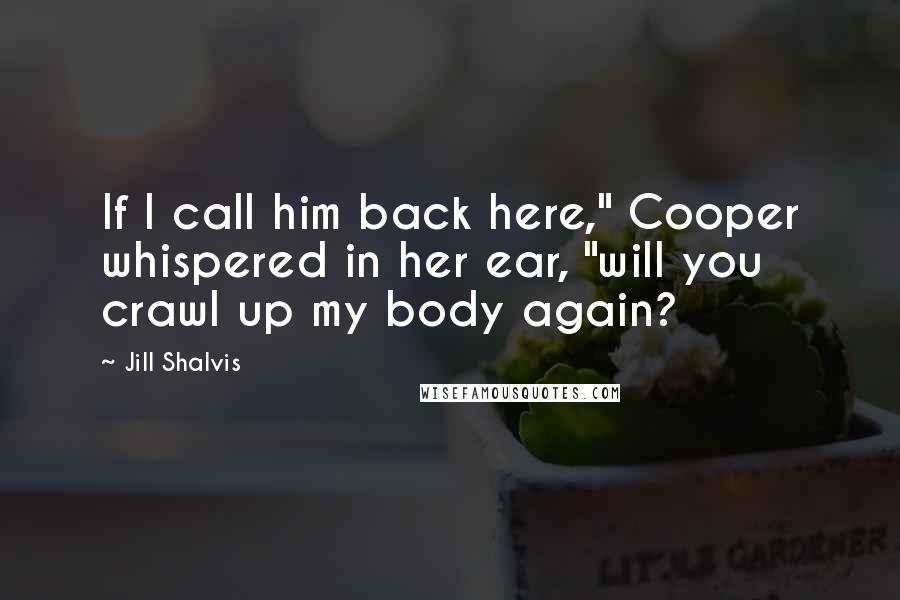 Jill Shalvis Quotes: If I call him back here," Cooper whispered in her ear, "will you crawl up my body again?