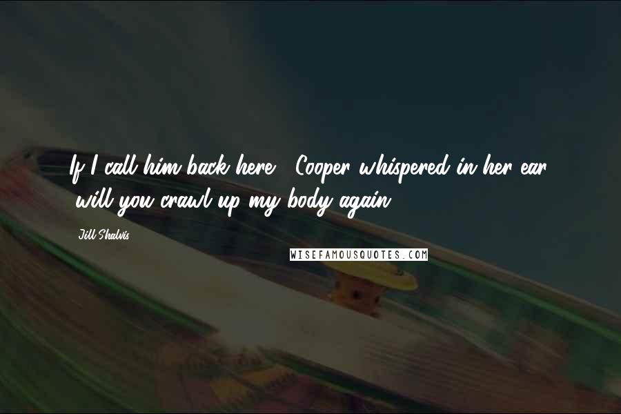 Jill Shalvis Quotes: If I call him back here," Cooper whispered in her ear, "will you crawl up my body again?