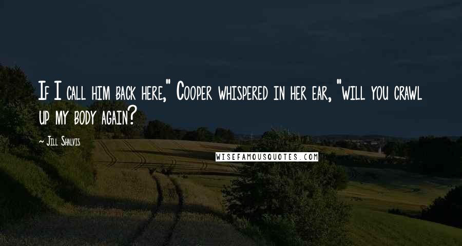Jill Shalvis Quotes: If I call him back here," Cooper whispered in her ear, "will you crawl up my body again?