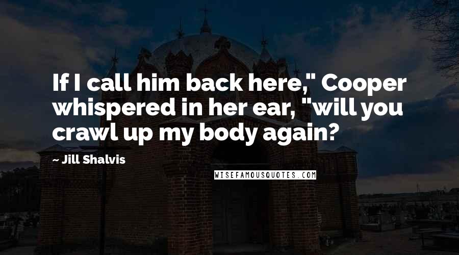 Jill Shalvis Quotes: If I call him back here," Cooper whispered in her ear, "will you crawl up my body again?
