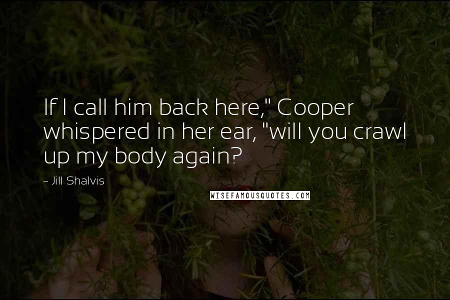 Jill Shalvis Quotes: If I call him back here," Cooper whispered in her ear, "will you crawl up my body again?
