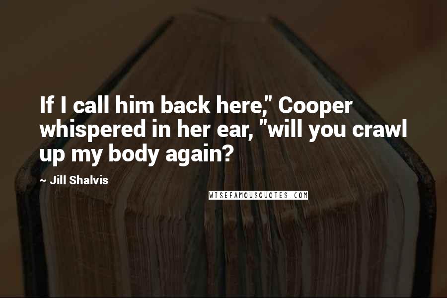 Jill Shalvis Quotes: If I call him back here," Cooper whispered in her ear, "will you crawl up my body again?