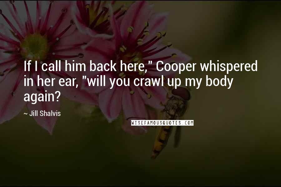 Jill Shalvis Quotes: If I call him back here," Cooper whispered in her ear, "will you crawl up my body again?