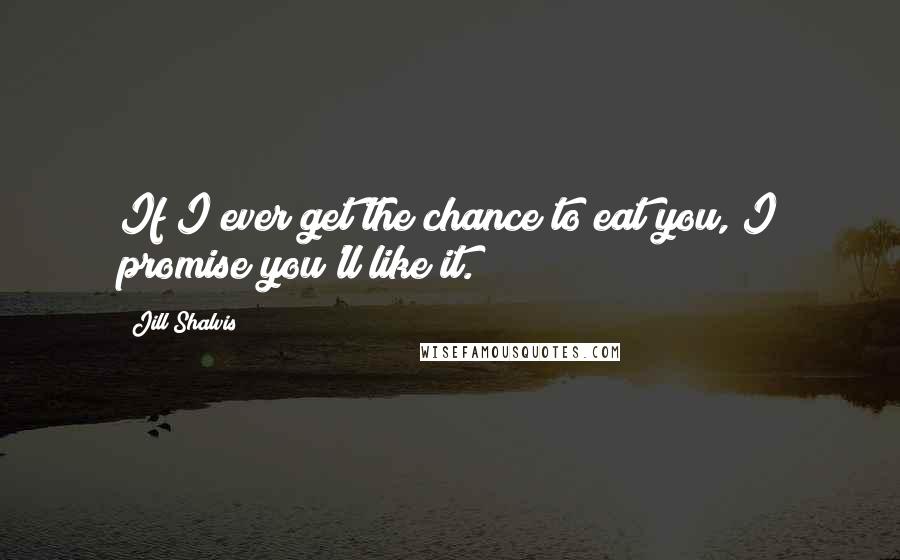 Jill Shalvis Quotes: If I ever get the chance to eat you, I promise you'll like it.