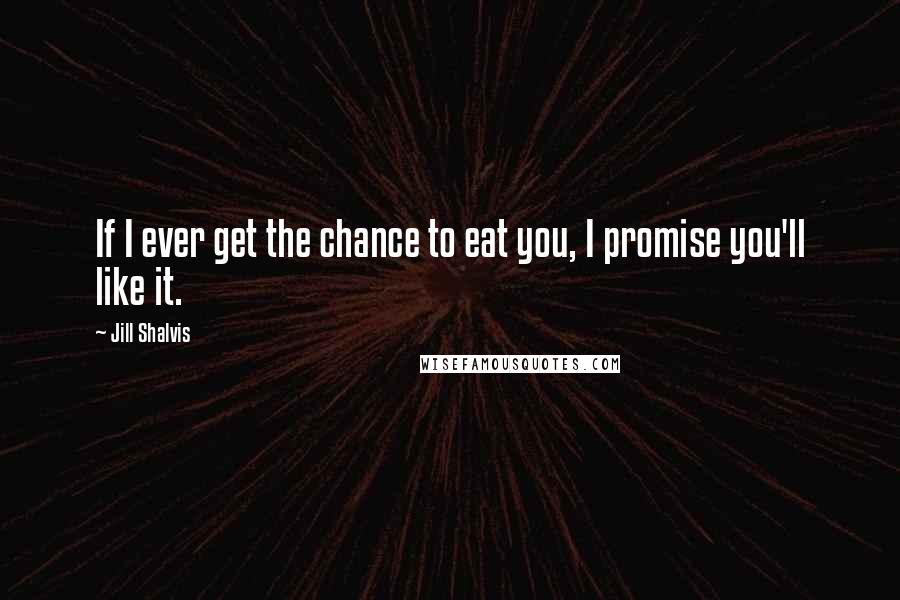 Jill Shalvis Quotes: If I ever get the chance to eat you, I promise you'll like it.