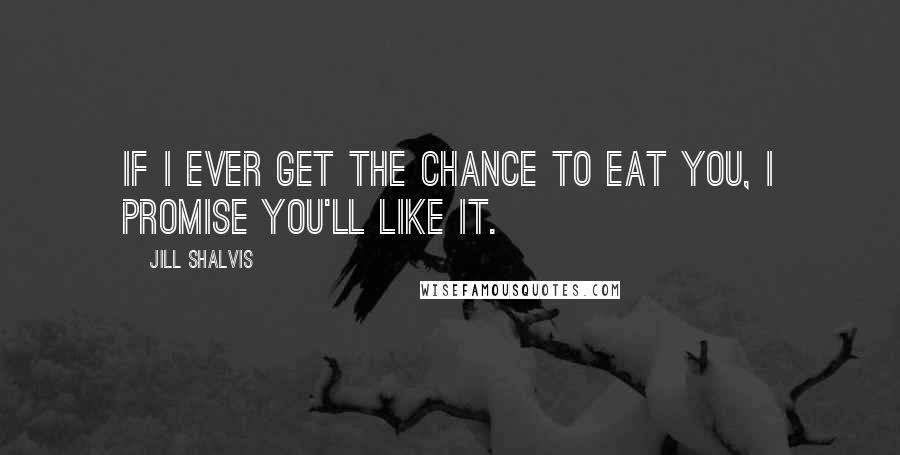 Jill Shalvis Quotes: If I ever get the chance to eat you, I promise you'll like it.