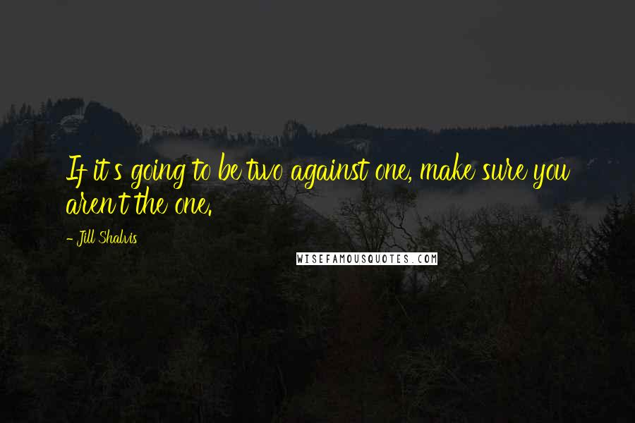Jill Shalvis Quotes: If it's going to be two against one, make sure you aren't the one.