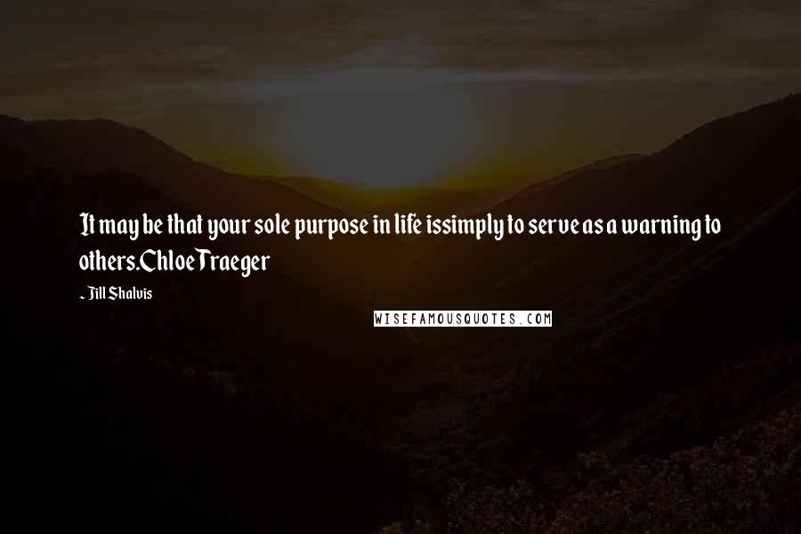 Jill Shalvis Quotes: It may be that your sole purpose in life issimply to serve as a warning to others.Chloe Traeger