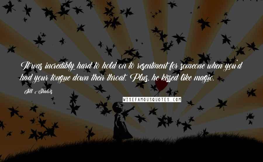 Jill Shalvis Quotes: It was incredibly hard to hold on to resentment for someone when you'd had your tongue down their throat. Plus, he kissed like magic.