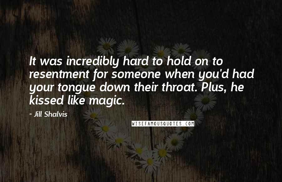 Jill Shalvis Quotes: It was incredibly hard to hold on to resentment for someone when you'd had your tongue down their throat. Plus, he kissed like magic.