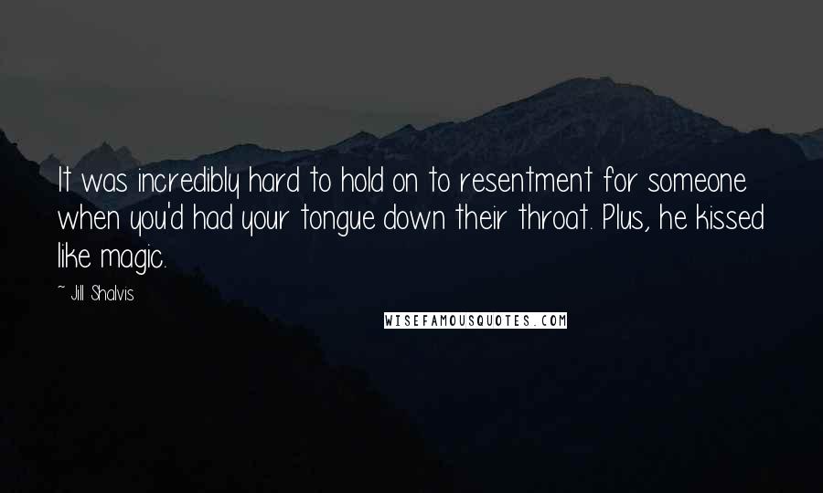 Jill Shalvis Quotes: It was incredibly hard to hold on to resentment for someone when you'd had your tongue down their throat. Plus, he kissed like magic.