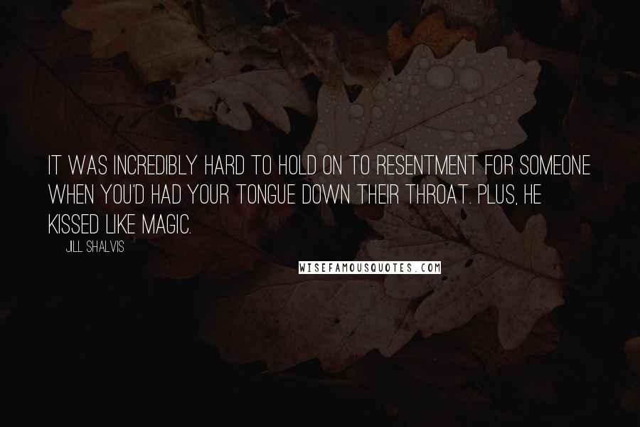 Jill Shalvis Quotes: It was incredibly hard to hold on to resentment for someone when you'd had your tongue down their throat. Plus, he kissed like magic.