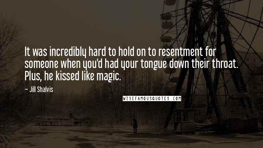 Jill Shalvis Quotes: It was incredibly hard to hold on to resentment for someone when you'd had your tongue down their throat. Plus, he kissed like magic.