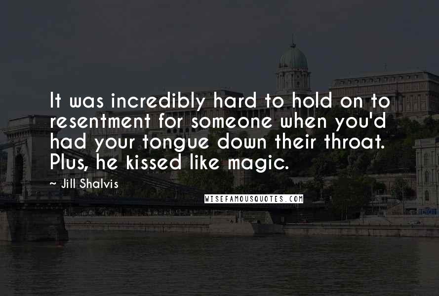 Jill Shalvis Quotes: It was incredibly hard to hold on to resentment for someone when you'd had your tongue down their throat. Plus, he kissed like magic.