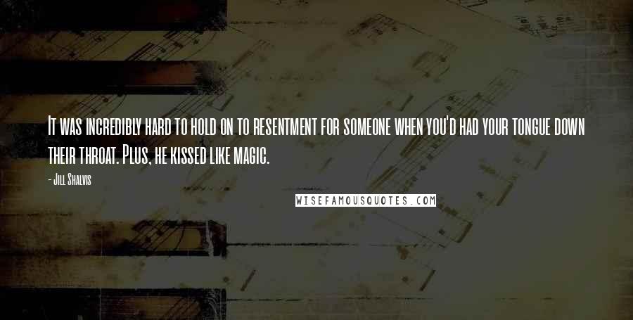 Jill Shalvis Quotes: It was incredibly hard to hold on to resentment for someone when you'd had your tongue down their throat. Plus, he kissed like magic.