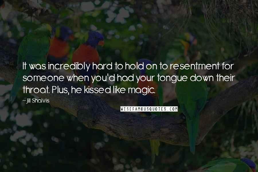 Jill Shalvis Quotes: It was incredibly hard to hold on to resentment for someone when you'd had your tongue down their throat. Plus, he kissed like magic.