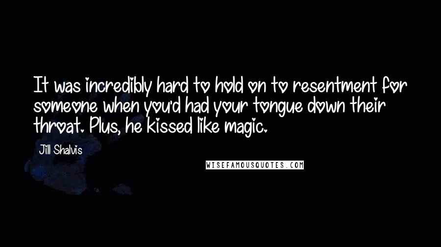 Jill Shalvis Quotes: It was incredibly hard to hold on to resentment for someone when you'd had your tongue down their throat. Plus, he kissed like magic.