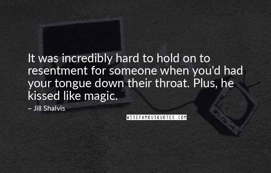 Jill Shalvis Quotes: It was incredibly hard to hold on to resentment for someone when you'd had your tongue down their throat. Plus, he kissed like magic.