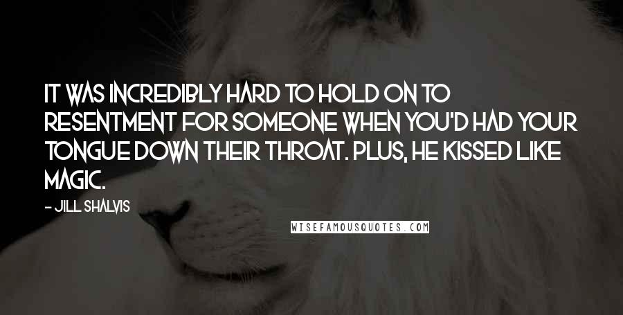 Jill Shalvis Quotes: It was incredibly hard to hold on to resentment for someone when you'd had your tongue down their throat. Plus, he kissed like magic.