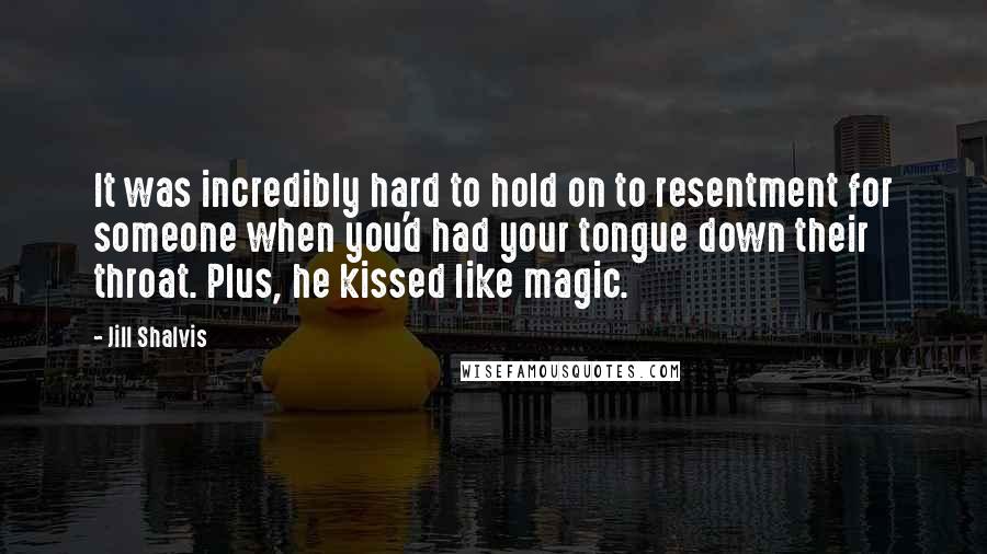 Jill Shalvis Quotes: It was incredibly hard to hold on to resentment for someone when you'd had your tongue down their throat. Plus, he kissed like magic.