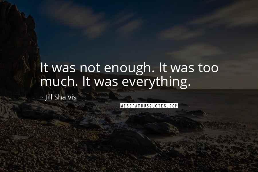 Jill Shalvis Quotes: It was not enough. It was too much. It was everything.