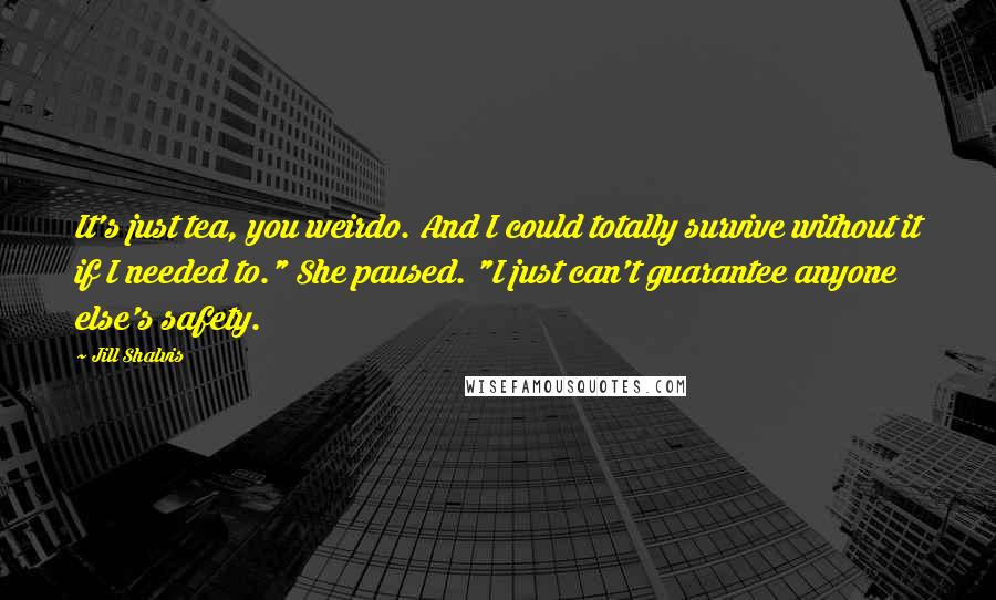 Jill Shalvis Quotes: It's just tea, you weirdo. And I could totally survive without it if I needed to." She paused. "I just can't guarantee anyone else's safety.