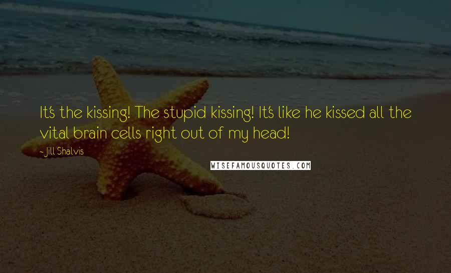 Jill Shalvis Quotes: It's the kissing! The stupid kissing! It's like he kissed all the vital brain cells right out of my head!