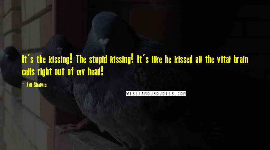 Jill Shalvis Quotes: It's the kissing! The stupid kissing! It's like he kissed all the vital brain cells right out of my head!