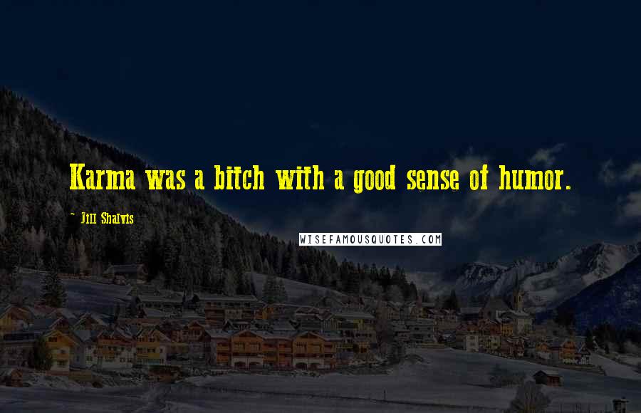 Jill Shalvis Quotes: Karma was a bitch with a good sense of humor.