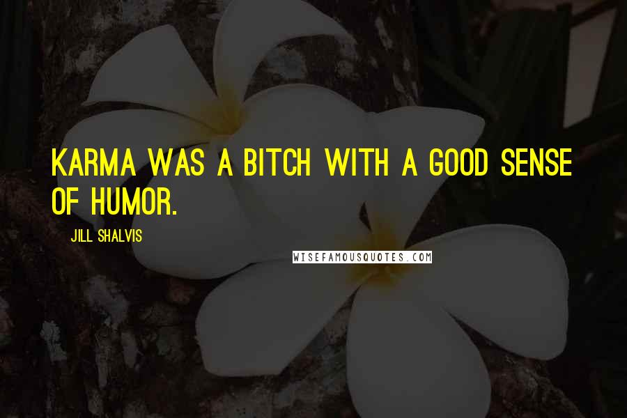 Jill Shalvis Quotes: Karma was a bitch with a good sense of humor.