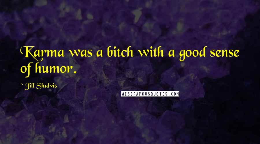 Jill Shalvis Quotes: Karma was a bitch with a good sense of humor.