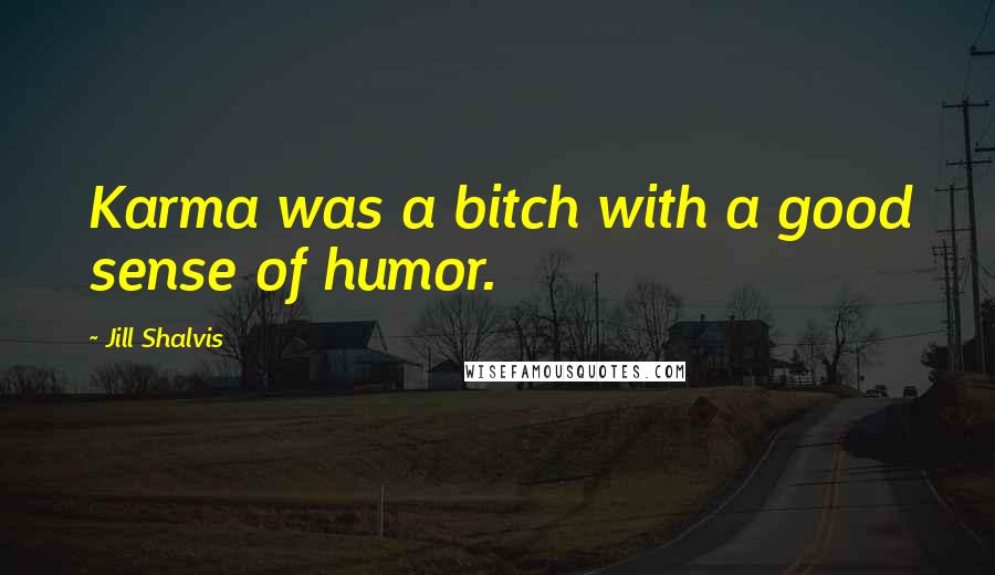 Jill Shalvis Quotes: Karma was a bitch with a good sense of humor.