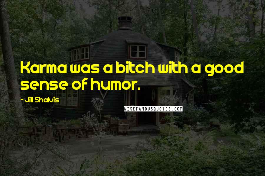 Jill Shalvis Quotes: Karma was a bitch with a good sense of humor.