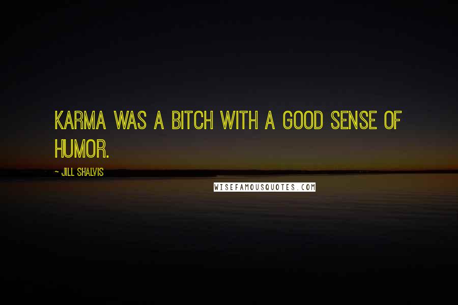 Jill Shalvis Quotes: Karma was a bitch with a good sense of humor.