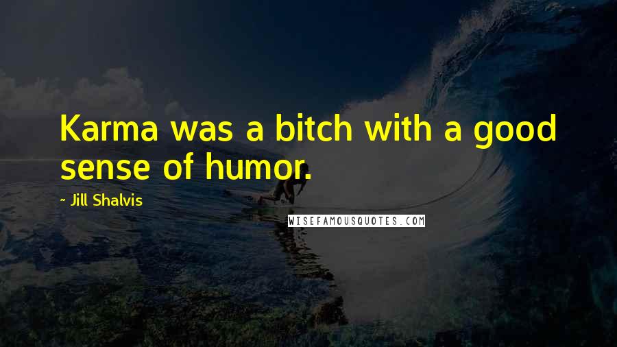 Jill Shalvis Quotes: Karma was a bitch with a good sense of humor.