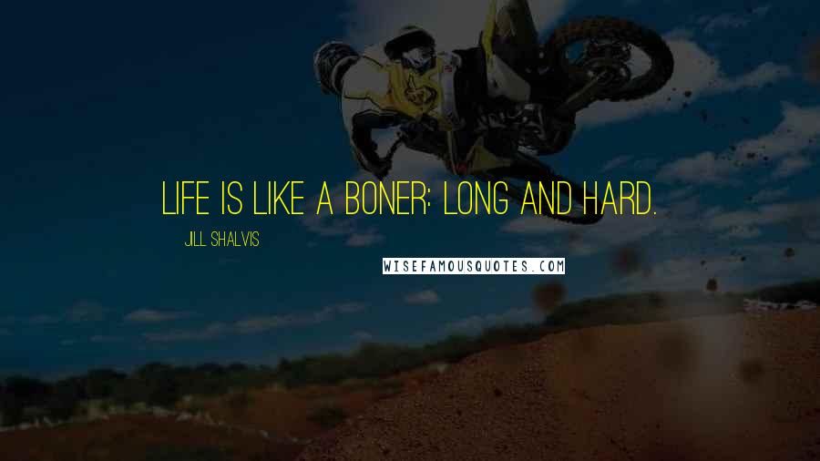 Jill Shalvis Quotes: Life is like a boner: long and hard.