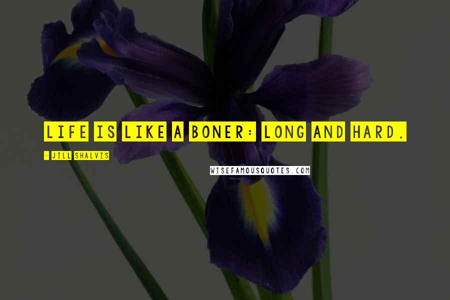 Jill Shalvis Quotes: Life is like a boner: long and hard.