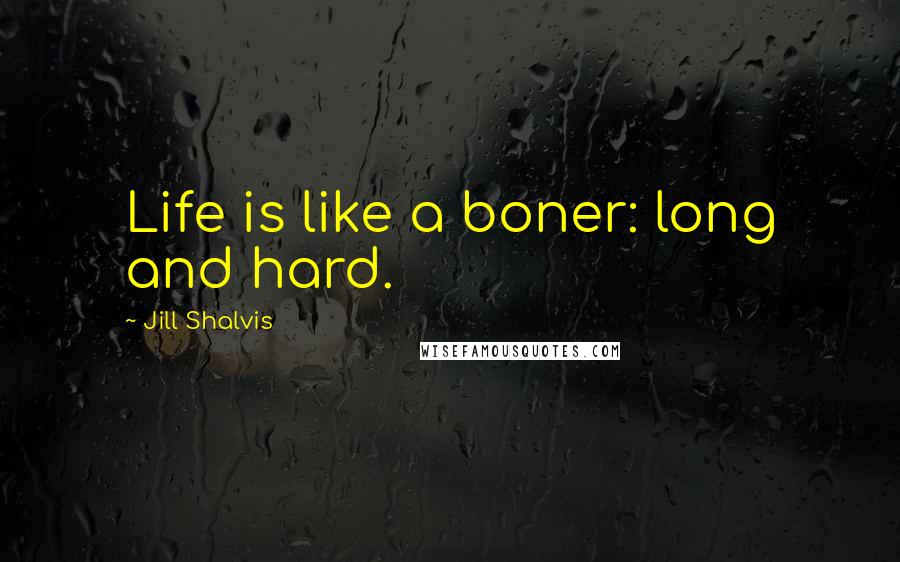 Jill Shalvis Quotes: Life is like a boner: long and hard.